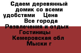 Сдаем деревянный домик со всеми удобствми. › Цена ­ 2 500 - Все города Развлечения и отдых » Гостиницы   . Кемеровская обл.,Мыски г.